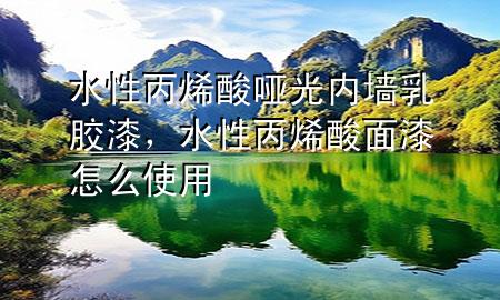 水性丙烯酸啞光內(nèi)墻乳膠漆，水性丙烯酸面漆怎么使用