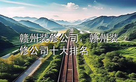 贛州裝修公司，贛州裝修公司十大排名