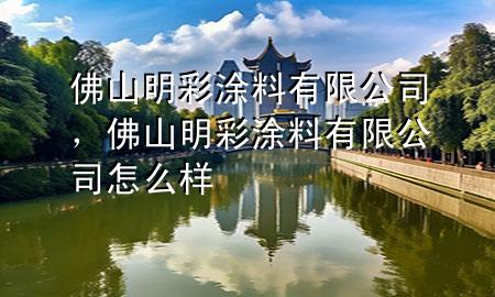 佛山明彩涂料有限公司，佛山明彩涂料有限公司怎么樣