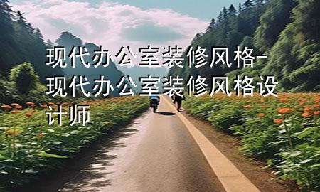現(xiàn)代辦公室裝修風格-現(xiàn)代辦公室裝修風格設計師