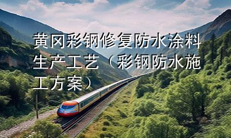 黃岡彩鋼修復(fù)防水涂料生產(chǎn)工藝（彩鋼防水施工方案）