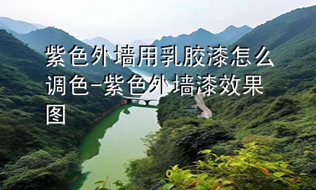 紫色外墻用乳膠漆怎么調(diào)色-紫色外墻漆效果圖