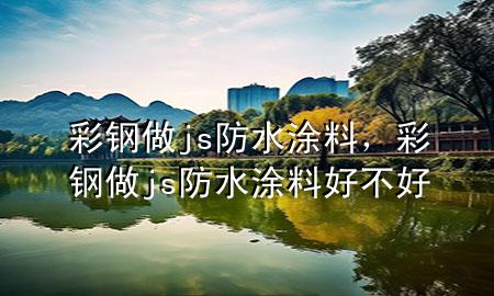 彩鋼做js防水涂料，彩鋼做js防水涂料好不好