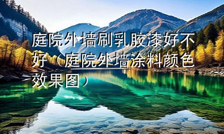 庭院外墻刷乳膠漆好不好（庭院外墻涂料顏色效果圖）