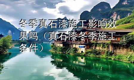 冬季真石漆施工影響效果嗎（真石漆冬季施工條件）
