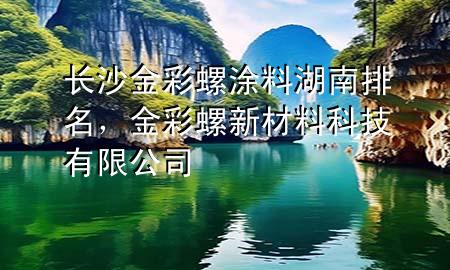 長沙金彩螺涂料湖南排名，金彩螺新材料科技有限公司