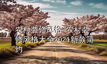 農(nóng)村裝修風(fēng)格-農(nóng)村裝修風(fēng)格大全2021新款簡約