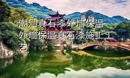 潮汕真石漆外墻保溫-外墻保溫真石漆施工工藝