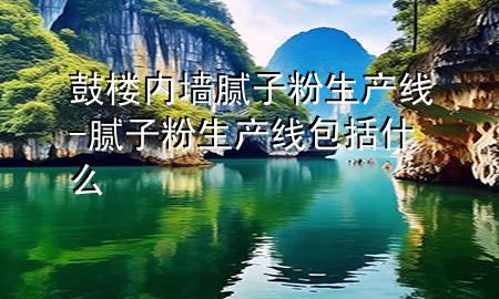 鼓樓內(nèi)墻膩子粉生產(chǎn)線-膩子粉生產(chǎn)線包括什么