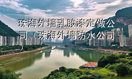 珠海外墻乳膠漆定做公司（珠海外墻防水公司）