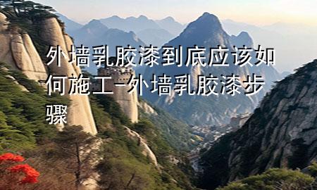 外墻乳膠漆到底應該如何施工-外墻乳膠漆步驟