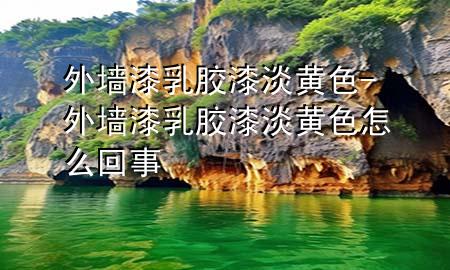 外墻漆乳膠漆淡黃色-外墻漆乳膠漆淡黃色怎么回事