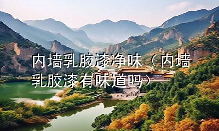 內(nèi)墻乳膠漆 凈味（內(nèi)墻乳膠漆有味道嗎）