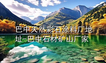 巴中天然彩石涂料廠地址-巴中石材礦山廠家