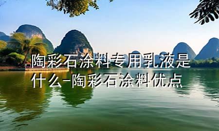 陶彩石涂料專用乳液是什么-陶彩石涂料優(yōu)點