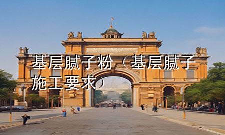 基層膩子粉（基層膩子施工要求）