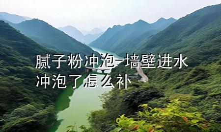 膩子粉沖泡-墻壁進(jìn)水沖泡了怎么補