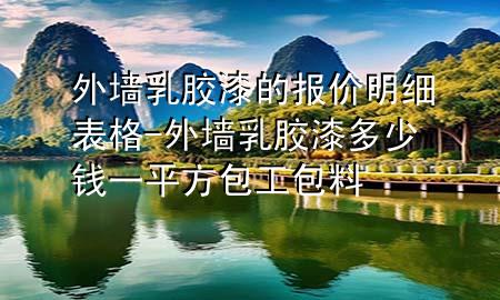 外墻乳膠漆的報價明細表格-外墻乳膠漆多少錢一平方包工包料