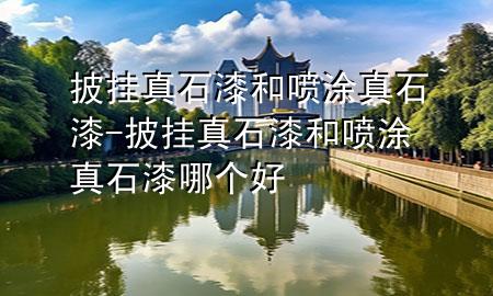 披掛真石漆和噴涂真石漆-披掛真石漆和噴涂真石漆哪個(gè)好