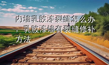 內(nèi)墻乳膠漆裂縫怎么辦，乳膠漆墻有裂縫修補(bǔ)方法