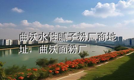 曲沃水性膩?zhàn)臃蹚S商地址，曲沃面粉廠