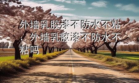 外墻乳膠漆不防水不粘，外墻乳膠漆不防水不粘嗎