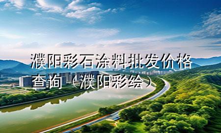 濮陽彩石涂料批發(fā)價(jià)格查詢（濮陽彩繪）
