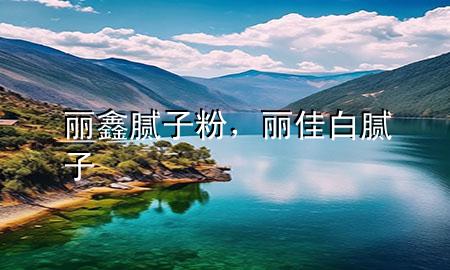 麗鑫膩?zhàn)臃?，麗佳白膩?zhàn)?>
             </div>
             <!--文章無(wú)圖的情況下插入一張圖片end-->
              
      <p>本篇文章給大家談?wù)匊愽文佔(zhàn)臃郏约胞惣寻啄佔(zhàn)訉?duì)應(yīng)的知識(shí)點(diǎn)，希望對(duì)各位有所幫助，不要忘了收***本站喔。
今天給各位分享麗鑫膩?zhàn)臃鄣闹R(shí)，其中也會(huì)對(duì)麗佳白膩?zhàn)舆M(jìn)行解釋，如果能碰巧解決***現(xiàn)在面臨的問(wèn)題，別忘了關(guān)注本站，現(xiàn)在開始吧！</p><ol type=