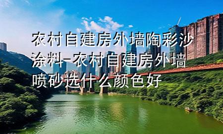 農(nóng)村自建房外墻陶彩沙涂料-農(nóng)村自建房外墻噴砂選什么顏色好