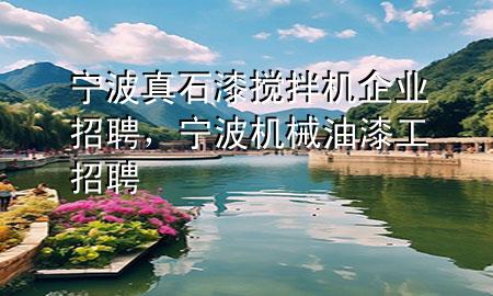 寧波真石漆攪拌機企業(yè)招聘，寧波機械油漆工招聘