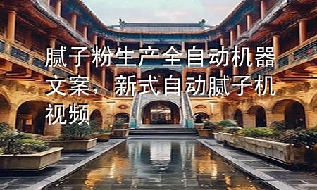 膩?zhàn)臃凵a(chǎn)全自動(dòng)機(jī)器文案，新式自動(dòng)膩?zhàn)訖C(jī)視頻