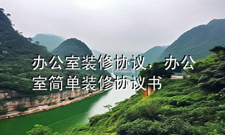 辦公室裝修協(xié)議，辦公室簡(jiǎn)單裝修協(xié)議書
