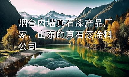 煙臺(tái)內(nèi)墻真石漆產(chǎn)品廠家，山東的真石漆涂料公司