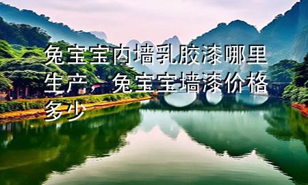 兔寶寶內(nèi)墻乳膠漆哪里生產(chǎn)，兔寶寶墻漆價格多少