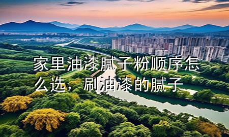 家里油漆膩?zhàn)臃垌樞蛟趺催x，刷油漆的膩?zhàn)?>
             </div>
             <!--文章無圖的情況下插入一張圖片end-->
              
      <p>大家好，今天小編關(guān)注到一個比較有意思的話題，就是關(guān)于家里油漆膩?zhàn)臃垌樞蛟趺催x的問題，于是小編就整理了1個相關(guān)介紹家里油漆膩?zhàn)臃垌樞蛟趺催x的解答，讓我們一起看看吧。</p><ol type=