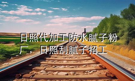 日照代加工防水膩子粉廠，日照刮膩子招工