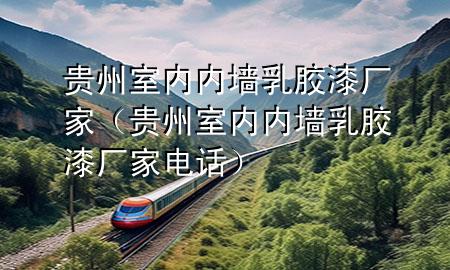 貴州室內(nèi)內(nèi)墻乳膠漆廠家（貴州室內(nèi)內(nèi)墻乳膠漆廠家電話(huà)）