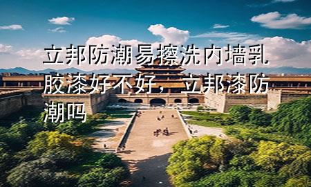 立邦防潮易擦洗內(nèi)墻乳膠漆好不好，立邦漆防潮嗎