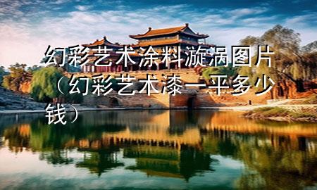 幻彩藝術(shù)涂料漩渦圖片（幻彩藝術(shù)漆一平多少錢）