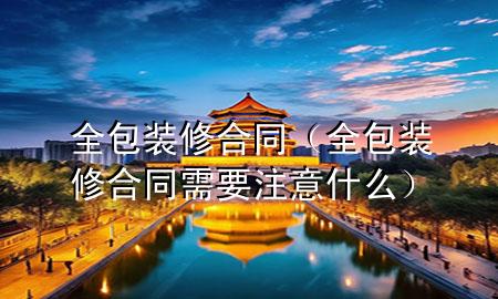 全包裝修合同（全包裝修合同需要注意什么）