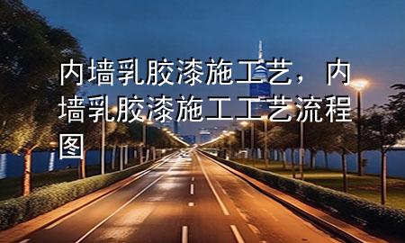 內(nèi)墻乳膠漆施工藝，內(nèi)墻乳膠漆施工工藝流程圖