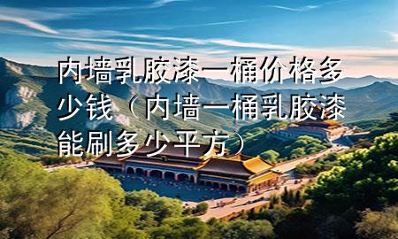 內(nèi)墻乳膠漆一桶價格多少錢（內(nèi)墻一桶乳膠漆能刷多少平方）