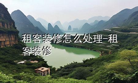 租客裝修怎么處理-租客 裝修