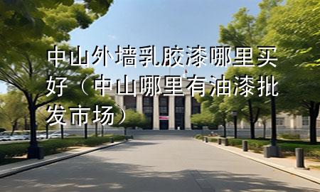 中山外墻乳膠漆哪里買好（中山哪里有油漆批發(fā)市場(chǎng)）