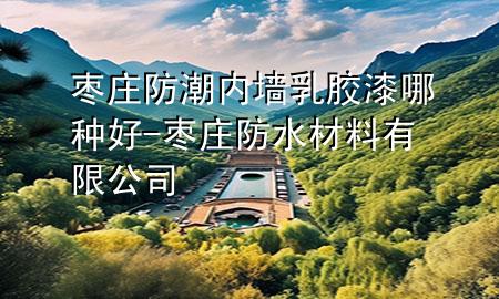 棗莊防潮內(nèi)墻乳膠漆哪種好-棗莊防水材料有限公司