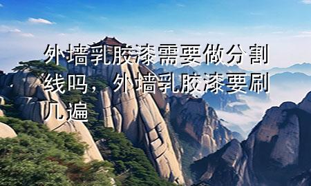 外墻乳膠漆需要做分割線嗎，外墻乳膠漆要刷幾遍