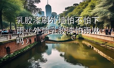 乳膠漆刷外墻怕不怕下雨（外墻乳膠漆怕雨淋嗎）