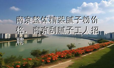 南京整體精裝膩?zhàn)臃蹆r(jià)格，南京刮膩?zhàn)庸と苏衅?>
             </div>
             <!--文章無圖的情況下插入一張圖片end-->
              
      <p>本篇文章給大家談?wù)勀暇┱w精裝膩?zhàn)臃蹆r(jià)格，以及南京刮膩?zhàn)庸と苏衅笇?duì)應(yīng)的知識(shí)點(diǎn)，希望對(duì)各位有所幫助，不要忘了收***本站喔。
今天給各位分享南京整體精裝膩?zhàn)臃蹆r(jià)格的知識(shí)，其中也會(huì)對(duì)南京刮膩?zhàn)庸と苏衅高M(jìn)行解釋，如果能碰巧解決***現(xiàn)在面臨的問題，別忘了關(guān)注本站，現(xiàn)在開始吧！</p><ol type=