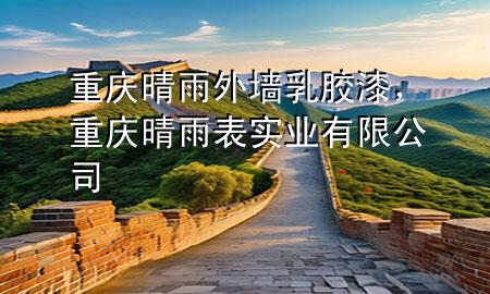 重慶晴雨外墻乳膠漆，重慶晴雨表實(shí)業(yè)有限公司