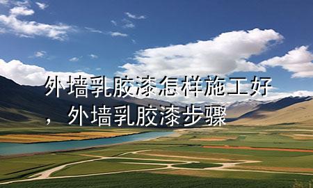 外墻乳膠漆怎樣施工好，外墻乳膠漆步驟